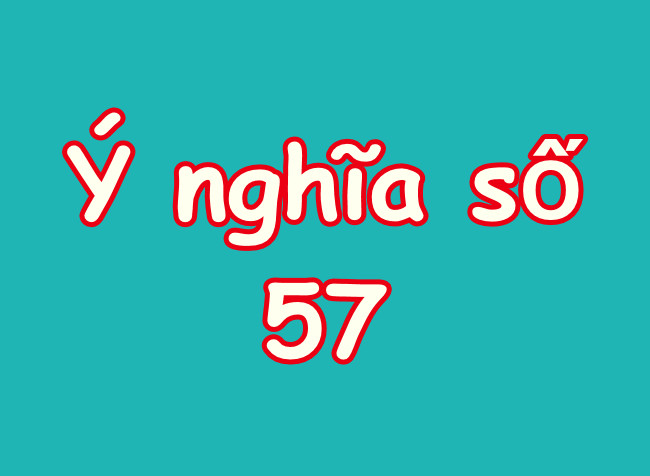 Chuyên gia giải mã toàn tập ý nghĩa số 57